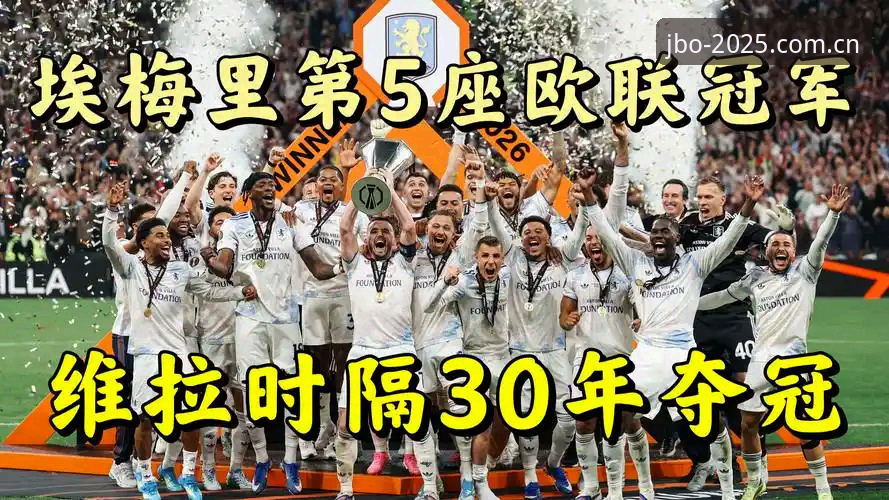 JBO官方平台 5项纪录加身!埃梅里率维拉欧联杯夺冠全解读:从3-0大胜到历史性突破